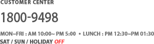 customer center : 070.4146.1992, mom~fri:am 10:00~ pm 5:00, lunch : pm 01:00~pm 02:00 , sat / sun / holiday off